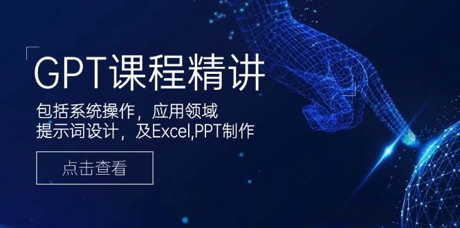 GPT课程精讲，包括系统操作，应用领域，提示词设计，及Excel,PPT制作-徐小晨博客