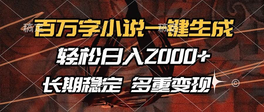 百万字小说一键生成，轻松日入2000+，长期稳定可做，多种变现方式-徐小晨博客