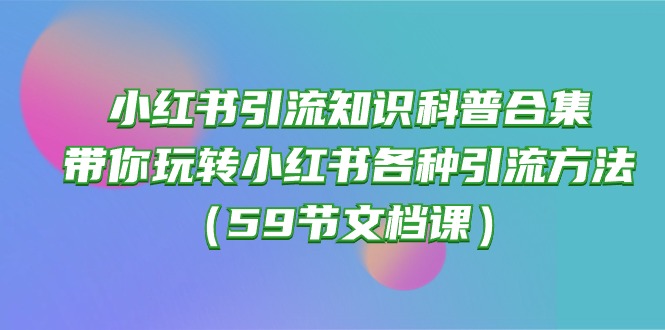 小红书引流知识科普合集，带你玩转小红书各种引流方法（59节文档课）-徐小晨博客