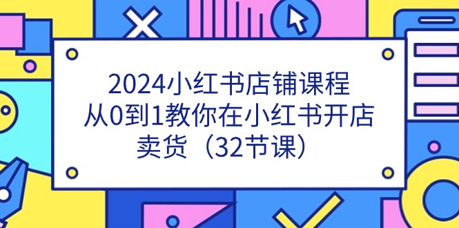 2024小红书店铺课程，从0到1教你在小红书开店卖货（32节课）-徐小晨博客