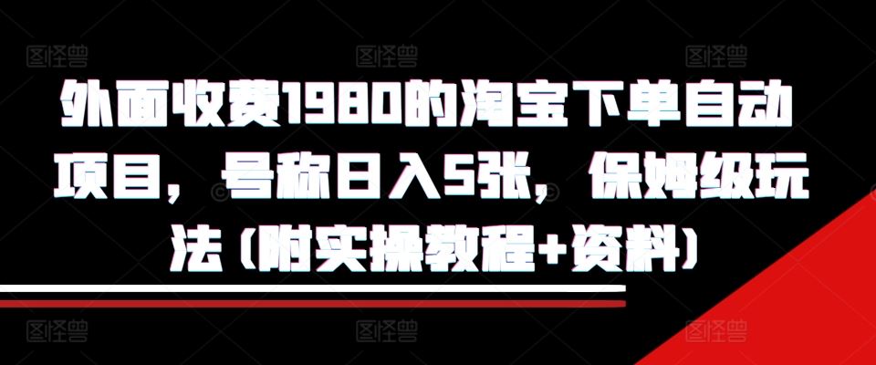 外面收费1980的淘宝下单自动项目，号称日入5张，保姆级玩法(附实操教程+资料)【揭秘】-徐小晨博客