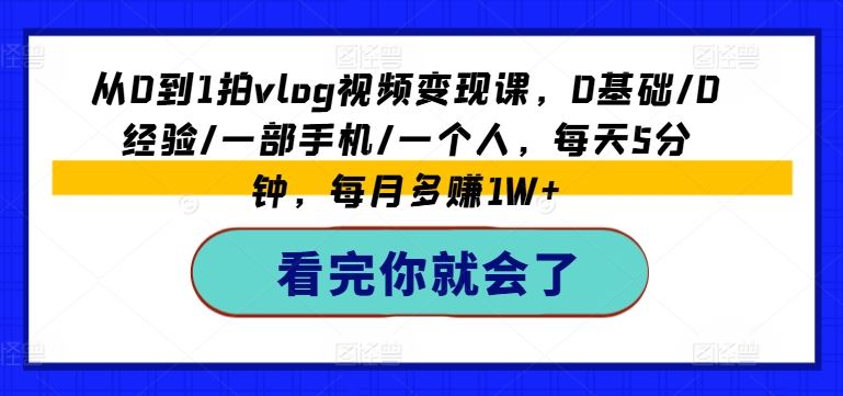 从0到1拍vlog视频变现课，0基础/0经验/一部手机/一个人，每天5分钟，每月多赚1W+-徐小晨博客