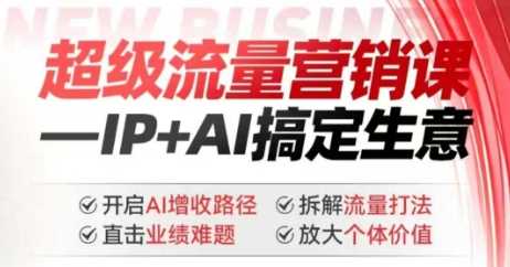 2025年超级流量营销课，IP+AI搞定生意，开启AI增收路径 直击业绩难题 拆解流量打法 放大个体价值-徐小晨博客