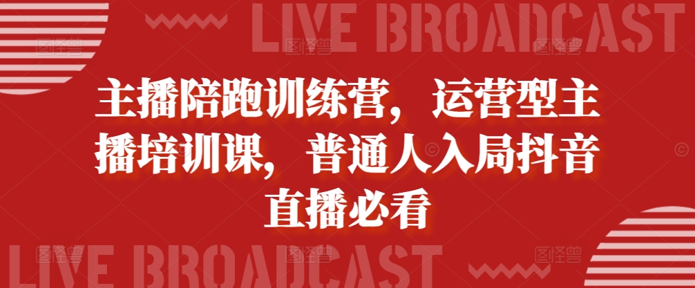 主播陪跑训练营，运营型主播培训课，普通人入局抖音直播必看-徐小晨博客