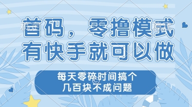 首码，零撸模式，有快手就可以做，每天零碎时间搞个几张不成问题【揭秘】-徐小晨博客