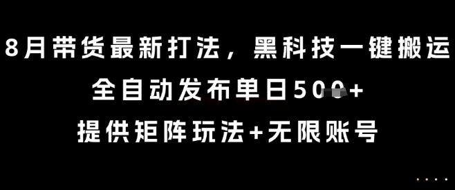 8月带货最新打法，黑科技一键搬运，全自动发布单日5张+，提供矩阵玩法+无限账号【揭秘】-徐小晨博客