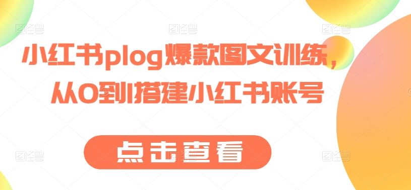 小红书plog爆款图文训练，从0到1搭建小红书账号-徐小晨博客