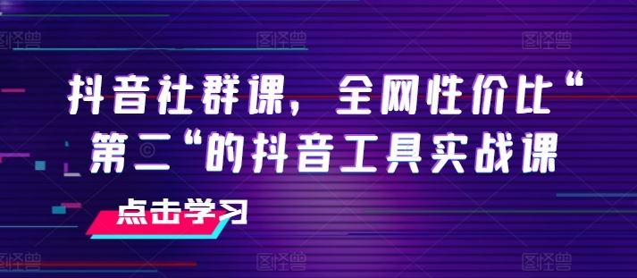抖音社群课，全网性价比“第二“的抖音工具实战课-徐小晨博客