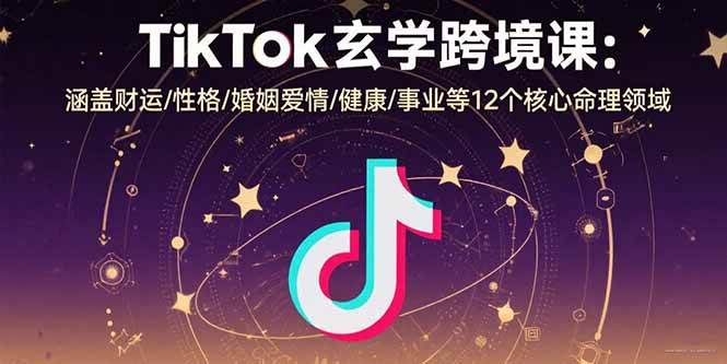 TikTok玄学跨境课：涵盖财运/性格/婚姻爱情/健康/事业等12个核心命理领域-徐小晨博客