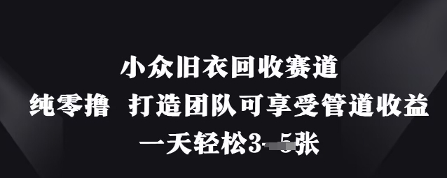 小众旧衣回收赛道，纯零撸 打造团队可享受管道收益，一天轻松3张-徐小晨博客