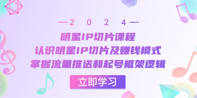 明星IP切片课程：认识明星IP切片及赚钱模式，掌握流量推送和起号框架逻辑-徐小晨博客