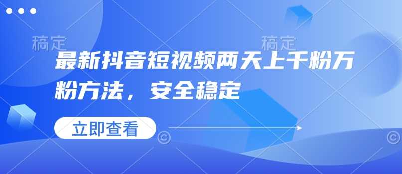最新抖音短视频两天上千粉万粉方法，安全稳定-徐小晨博客