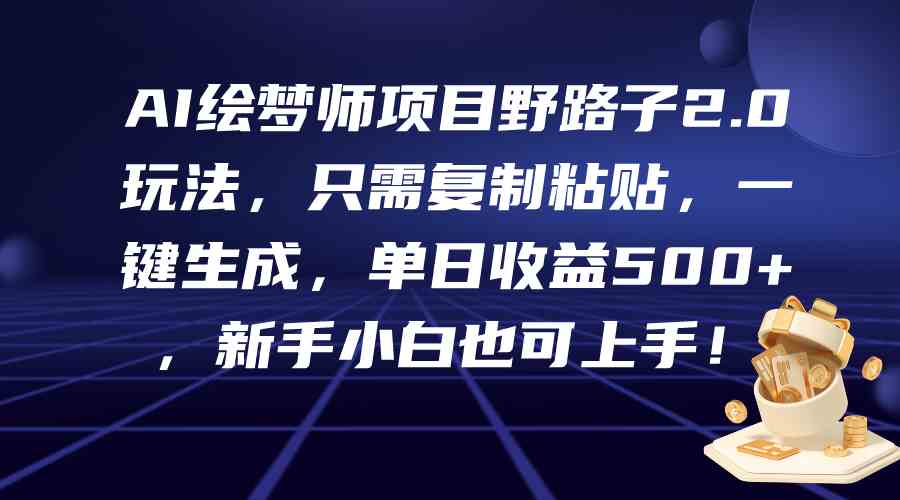 AI绘梦师项目野路子2.0玩法，只需复制粘贴，一键生成，单日收益500+，新…-徐小晨博客