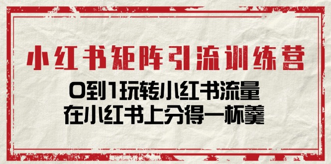小红书矩阵引流训练营：0到1玩转小红书流量，在小红书上分得一杯羹（14节课）-徐小晨博客