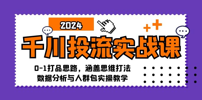 千川投流实战课:0-1打品思路,涵盖思维打法、数据分析与人群包实操教学-徐小晨博客