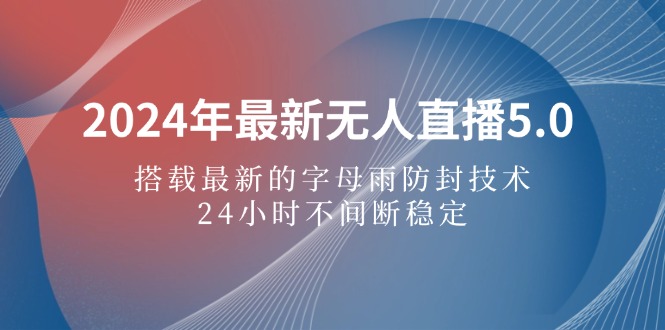 2024年最新无人直播5.0，搭载最新的字母雨防封技术，24小时不间断稳定…-徐小晨博客