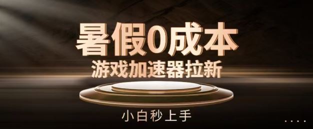 暑假0成本游戏加速器拉新，小白秒上手，无需投资【揭秘】-徐小晨博客