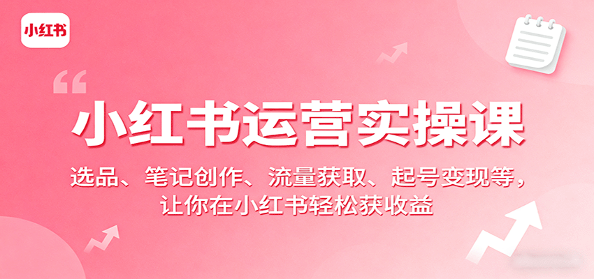 小红书运营实操课：选品、笔记创作、流量获取、起号变现等，让你在小红书轻松获收益-徐小晨博客