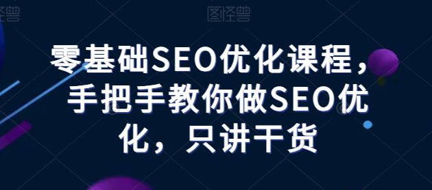 零基础SEO优化课程，手把手教你做SEO优化，只讲干货-徐小晨博客