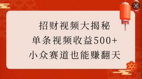 招财视频大揭秘：单条视频收益500+，小众赛道也能挣翻天!-徐小晨博客