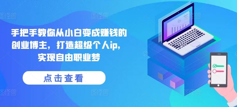 手把手教你从小白变成赚钱的创业博主，打造超级个人ip，实现自由职业梦-徐小晨博客