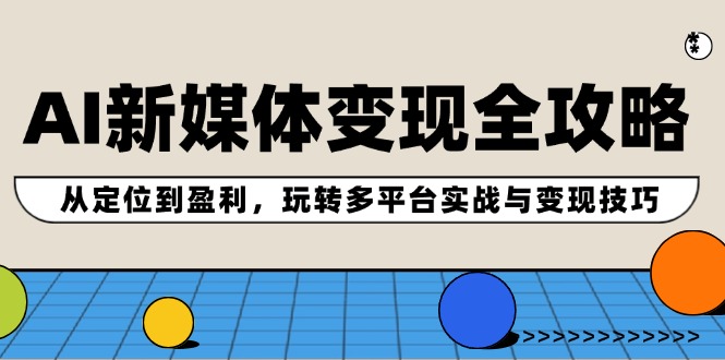 AI新媒体变现全攻略：从定位到盈利，玩转多平台实战与变现技巧-徐小晨博客