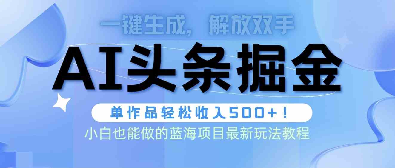 头条AI掘金术最新玩法，全AI制作无需人工修稿，一键生成单篇文章收益500+-徐小晨博客