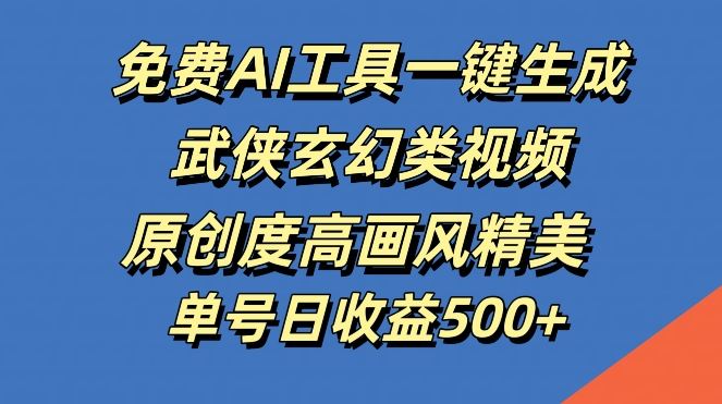 免费AI工具一键生成武侠玄幻类视频，原创度高画风精美，单号日收益几张【揭秘】-徐小晨博客