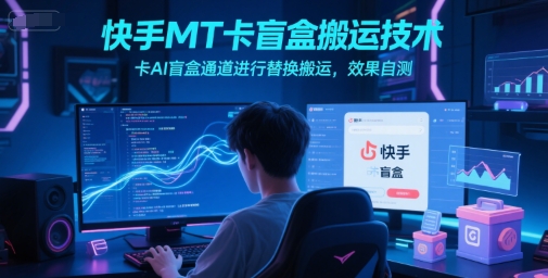 快手MT卡盲盒搬运技术，卡AI盲盒通道进行替换搬运，效果自测-徐小晨博客
