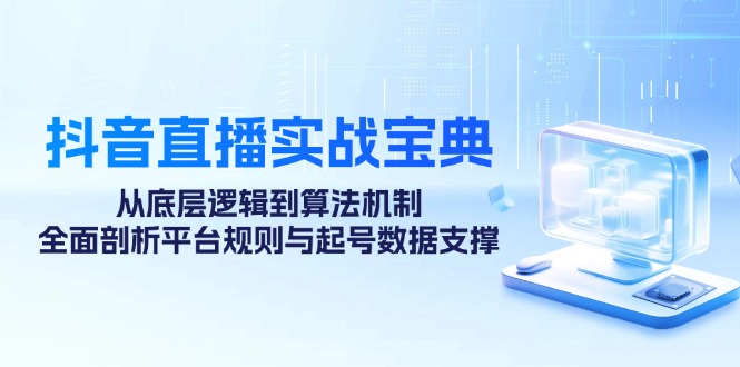抖音直播实战宝典：从底层逻辑到算法机制，全面剖析平台规则与起号数据…-徐小晨博客