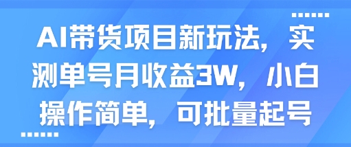 AI带货项目新玩法，实测单号月收益3W，小白操作简单，可批量起号-徐小晨博客