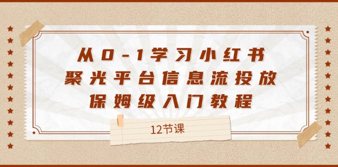 从0-1学习小红书 聚光平台信息流投放，保姆级入门教程（12节课）-徐小晨博客