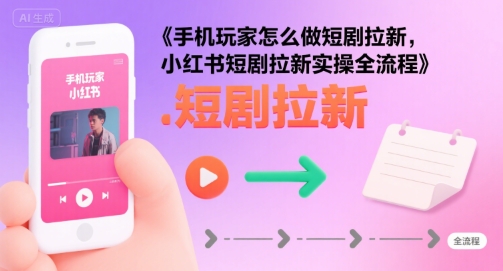 手机玩家怎么做短剧拉新，小红书短剧拉新实操全流程-徐小晨博客