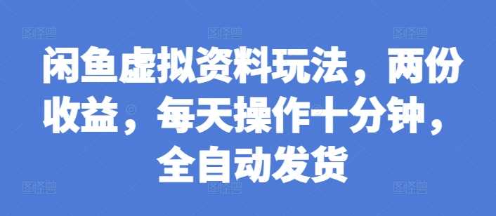 闲鱼虚拟资料玩法，两份收益，每天操作十分钟，全自动发货【揭秘】-徐小晨博客
