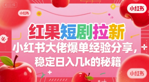 红果短剧拉新小红书大佬爆单经验分享，稳定日入几k的秘籍-徐小晨博客