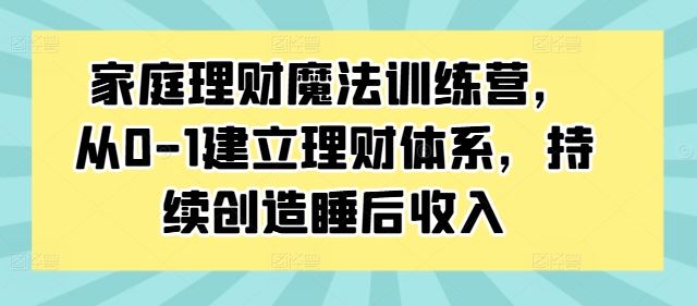 家庭理财魔法训练营，从0-1建立理财体系，持续创造睡后收入-徐小晨博客