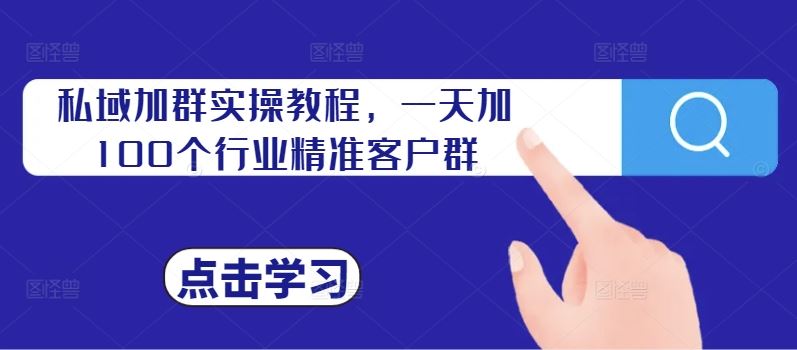 私域加群实操教程，一天加100个行业精准客户群-徐小晨博客