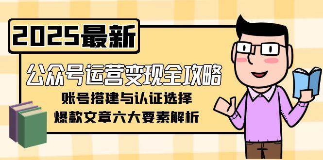 公众号运营变现全攻略，账号搭建与认证选择，爆款文章六大要素解析-徐小晨博客