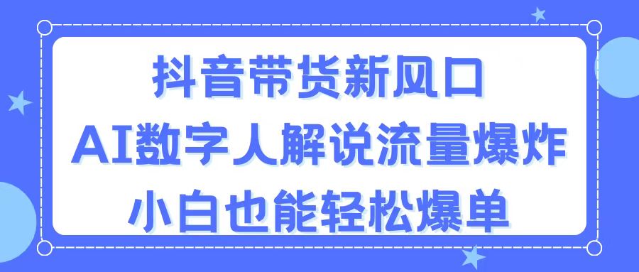 抖音带货新风口，AI数字人解说，流量爆炸，小白也能轻松爆单-徐小晨博客