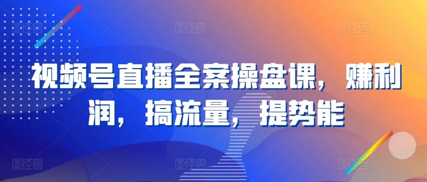 视频号直播全案操盘课，赚利润，搞流量，提势能-徐小晨博客