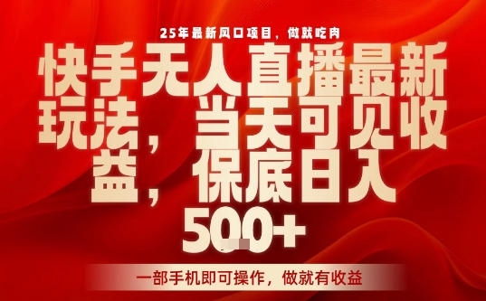 25年最新风口项目，快手无人直播，当天做当天出收益，不违规，一部手机即可操作，保底日入5张+【揭秘】-徐小晨博客