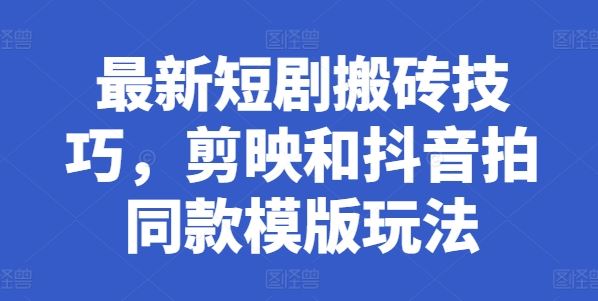 最新短剧搬砖技巧，剪映和抖音拍同款模版玩法-徐小晨博客