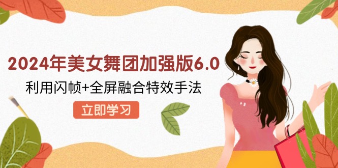 2024年美女舞团加强版6.0，利用闪帧+全屏融合特效手法，教程+素材+软件-徐小晨博客