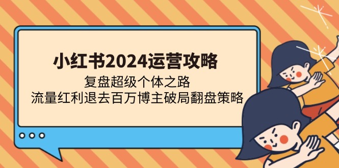 小红书2024运营攻略：复盘超级个体之路 流量红利退去百万博主破局翻盘-徐小晨博客