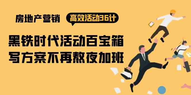 房产营销高效活动36计：黑铁时代 活动百宝箱，写方案不再熬夜加班-徐小晨博客