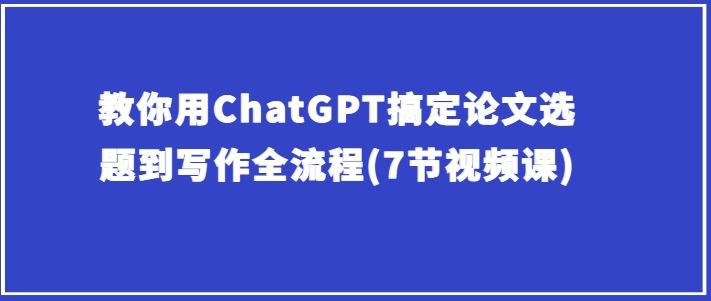 教你用ChatGPT搞定论文选题到写作全流程(7节视频课)-徐小晨博客