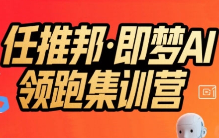 任推邦·即梦AI领跑集训营，低粉号冷启动，单条视频变现1.2W实操-徐小晨博客