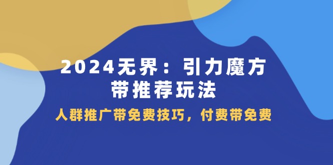 2024 无界：引力魔方-带推荐玩法，人群推广带免费技巧，付费带免费-徐小晨博客