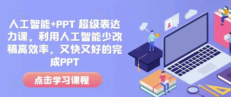 人工智能+PPT 超级表达力课，利用人工智能少改稿高效率，又快又好的完成PPT-徐小晨博客