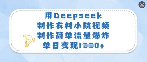 用Deepseek制作农村小院视频，制作简单流量爆炸，单日变现多张-徐小晨博客
